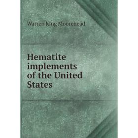

Книга Hematite implements of the United States. Warren King Moorehead