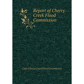 

Книга Report of Cherry Creek Flood Commission. Colo. Cherry Creek Flood Commission