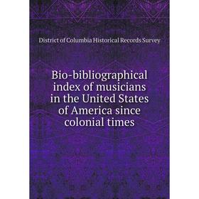 

Книга Bio-bibliographical index of musicians in the United States of America since colonial times. District of Columbia Historical Records Survey