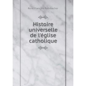 

Книга Histoire universelle de l'église catholique. René François Rohrbacher