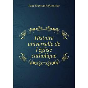

Книга Histoire universelle de l'église catholique. René François Rohrbacher