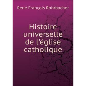 

Книга Histoire universelle de l'église catholique. René François Rohrbacher