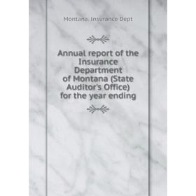 

Книга Annual report of the Insurance Department of Montana (State Auditor's Office) for the year ending. Montana. Insurance Dept