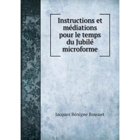 

Книга Instructions et médiations pour le temps du Jubilé microforme. Bossuet Jacques Bénigne