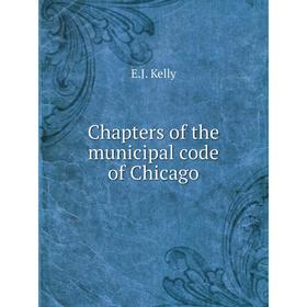 

Книга Chapters of the municipal code of Chicago. E.J. Kelly