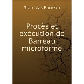 

Книга Procès et exécution de Barreau microforme. Stanislas Barreau