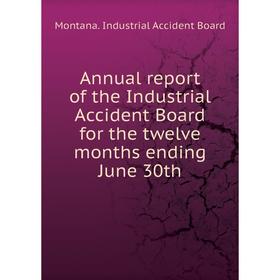 

Книга Annual report of the Industrial Accident Board for the twelve months ending June 30th. Montana. Industrial Accident Board