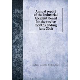 

Книга Annual report of the Industrial Accident Board for the twelve months ending June 30th. Montana. Industrial Accident Board