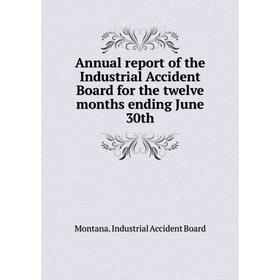 

Книга Annual report of the Industrial Accident Board for the twelve months ending June 30th. Montana. Industrial Accident Board