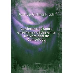 

Книга Conferencias sobre enseñanza dadas en la Universidad de Cambridge. Joshua Girling Fitch