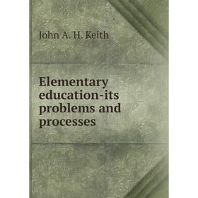 

Книга Elementary education-its problems and processes. John A. H. Keith