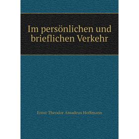 

Книга Im persönlichen und brieflichen Verkehr. Ernst Theodor Amadeus Hoffmann
