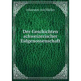 

Книга Der Geschichten schweizerischer Eidgenossenschaft. Johannes von Müller