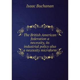 

Книга The British American federation a necessity, its industrial policy also a necessity microform. Isaac Buchanan