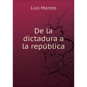 

Книга De la dictadura a la república. Luis Morote