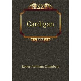 

Книга Cardigan. Robert W. Chambers