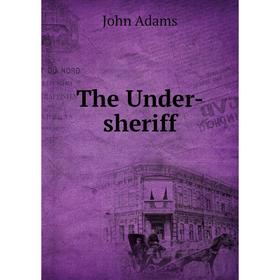 

Книга The Under-sheriff. John Adams