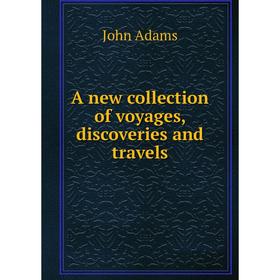 

Книга A new collection of voyages, discoveries and travels. John Adams