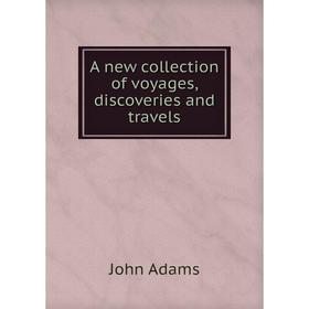 

Книга A new collection of voyages, discoveries and travels. John Adams