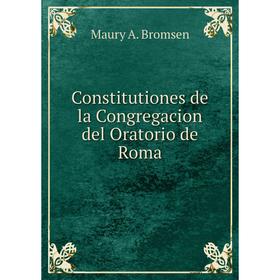 

Книга Constitutiones de la Congregacion del Oratorio de Roma. Maury A. Bromsen