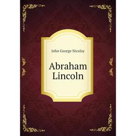 

Книга Abraham Lincoln. John George Nicolay