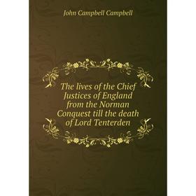

Книга The lives of the Chief Justices of England from the Norman Conquest till the death of Lord Tenterden. John Campbell Campbell