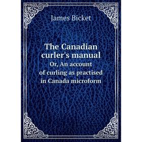 

Книга The Canadian curler's manual. Or, An account of curling as practised in Canada microform. James Bicket