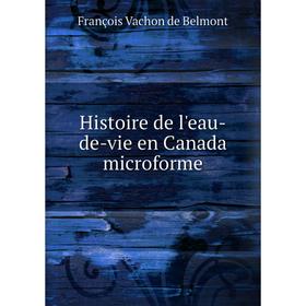 

Книга Histoire de l'eau-de-vie en Canada microforme. François Vachon de Belmont