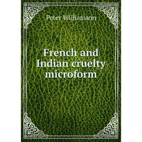 

Книга French and Indian cruelty microform. Peter Williamson