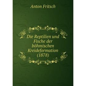 

Книга Die Reptilien und Fische der böhmischen Kreideformation (1878). Anton Fritsch