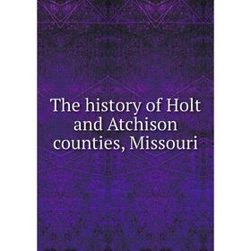 

Книга The history of Holt and Atchison counties, Missouri