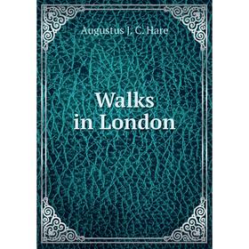 

Книга Walks in London. Augustus J. C. Hare