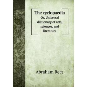 

Книга The cyclopaediaOr, Universal dictionary of arts, sciences, and literature. Abraham Rees