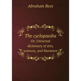 

Книга The cyclopaediaOr, Universal dictionary of arts, sciences, and literature. Abraham Rees