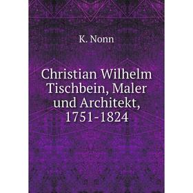 

Книга Christian Wilhelm Tischbein, Maler und Architekt, 1751-1824. K. Nonn