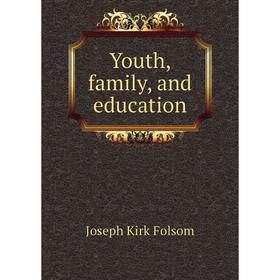 

Книга Youth, family, and education. Joseph Kirk Folsom