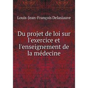 

Книга Du projet de loi sur l'exercice et l'enseignement de la médecine. Louis-Jean-François Delasiauve