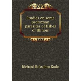 

Книга Studies on some protozoan parasites of fishes of Illinois. Richard Roksabro Kudo