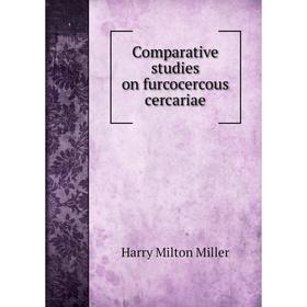 

Книга Comparative studies on furcocercous cercariae. Harry Milton Miller