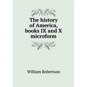 

Книга The history of America, books IX and X microform. William Robertson