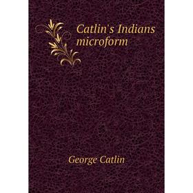 

Книга Catlin's Indians microform. George Catlin