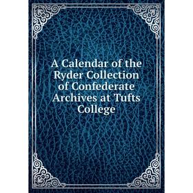 

Книга A Calendar of the Ryder Collection of Confederate Archives at Tufts College