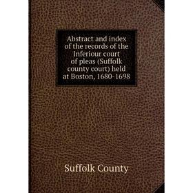 

Книга Abstract and index of the records of the Inferiour court of pleas (Suffolk county court) held at Boston, 1680-1698. Suffolk County