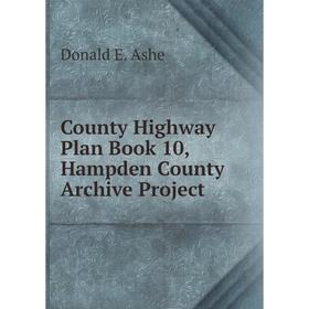 

Книга County Highway Plan . Book 10, Hampden County Archive Project. Donald E. Ashe