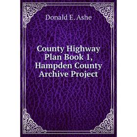 

Книга County Highway Plan . Book 1, Hampden County Archive Project. Donald E. Ashe