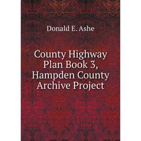 

Книга County Highway Plan . Book 3, Hampden County Archive Project. Donald E. Ashe