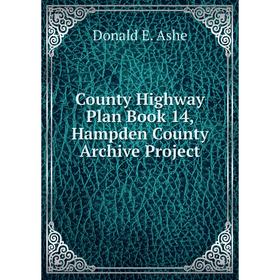 

Книга County Highway Plan . Book 14, Hampden County Archive Project. Donald E. Ashe