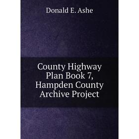 

Книга County Highway Plan . Book 7, Hampden County Archive Project. Donald E. Ashe