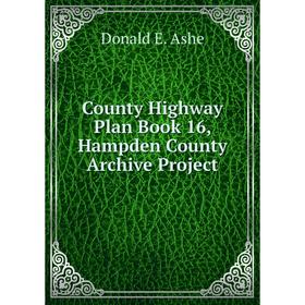 

Книга County Highway Plan . Book 16, Hampden County Archive Project. Donald E. Ashe