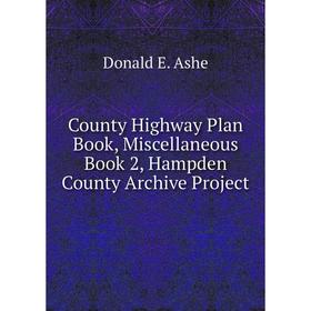 

Книга County Highway Plan . Book , Miscellaneous . Book 2, Hampden County Archive Project. Donald E. Ashe